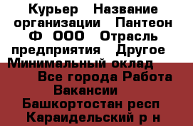 Курьер › Название организации ­ Пантеон-Ф, ООО › Отрасль предприятия ­ Другое › Минимальный оклад ­ 15 000 - Все города Работа » Вакансии   . Башкортостан респ.,Караидельский р-н